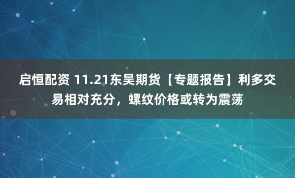 启恒配资 11.21东吴期货【专题报告】利多交易相对充分，螺纹价格或转为震荡