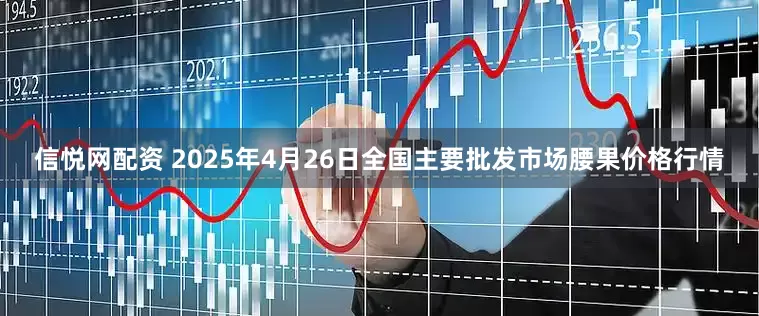 信悦网配资 2025年4月26日全国主要批发市场腰果价格行情