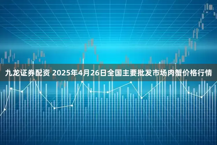 九龙证券配资 2025年4月26日全国主要批发市场肉蟹价格行情