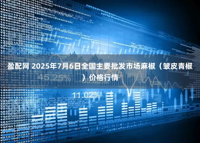 盈配网 2025年7月6日全国主要批发市场麻椒（皱皮青椒）价格行情