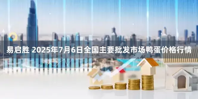 易启胜 2025年7月6日全国主要批发市场鸭蛋价格行情