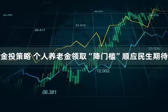 金投策略 个人养老金领取“降门槛”顺应民生期待