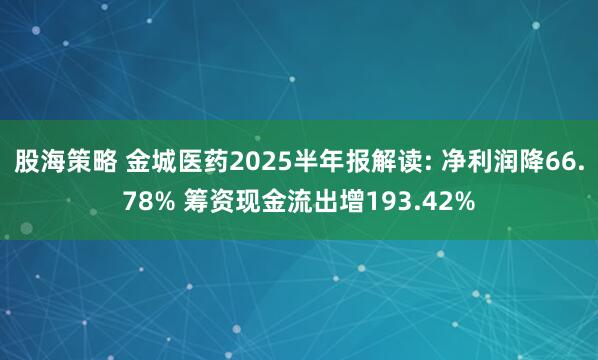 股海策略 金城医药2025半年报解读: 净利润降66.78% 筹资现金流出增193.42%