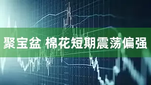 聚宝盆 棉花短期震荡偏强