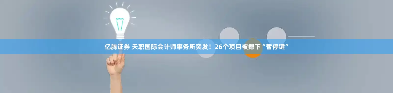 亿腾证券 天职国际会计师事务所突发！26个项目被摁下“暂停键”