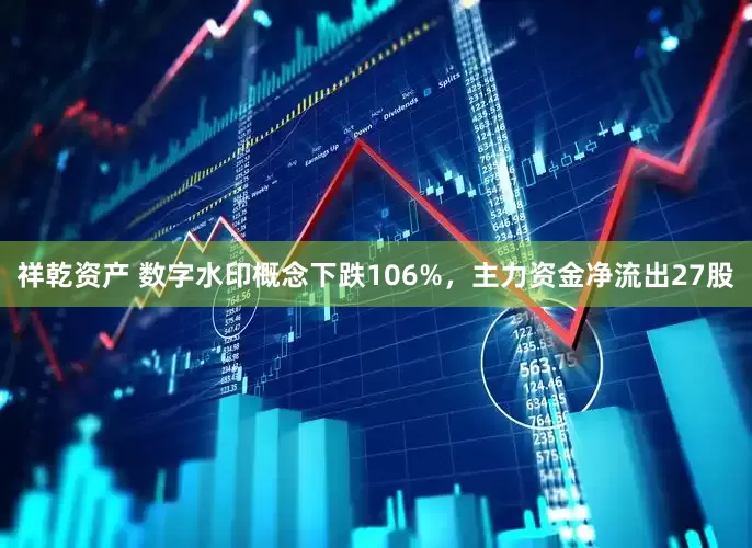 祥乾资产 数字水印概念下跌106%，主力资金净流出27股
