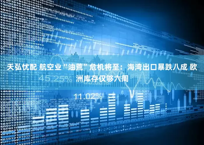 天弘忧配 航空业“油荒”危机将至：海湾出口暴跌八成 欧洲库存仅够六周